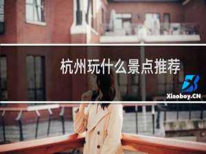 杭州玩什么景点推荐