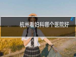 杭州看妇科哪个医院好