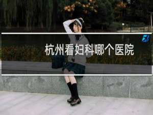 杭州看妇科哪个医院