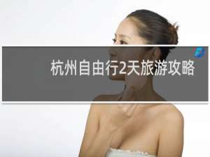 杭州自由行2天旅游攻略