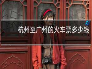 杭州至广州的火车票多少钱