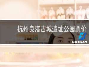 杭州良渚古城遗址公园票价