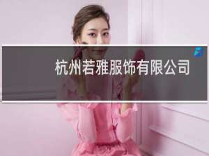 杭州若雅服饰有限公司(关于杭州若雅服饰有限公司的简介)