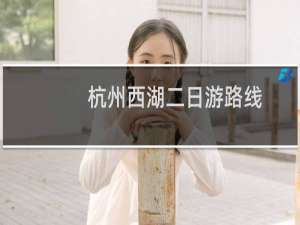 杭州西湖二日游路线