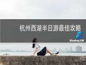 杭州西湖半日游最佳攻略