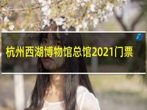 杭州西湖博物馆总馆2021门票