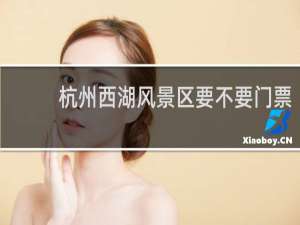 杭州西湖风景区要不要门票