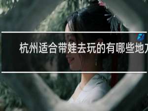 杭州适合带娃去玩的有哪些地方