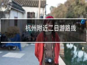 杭州附近二日游路线