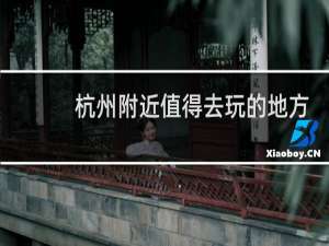 杭州附近值得去玩的地方