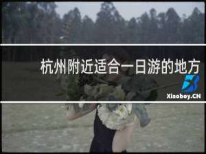 杭州附近适合一日游的地方