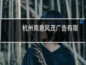 杭州雨意风茂广告有限公司(关于杭州雨意风茂广告有限公司的简介)