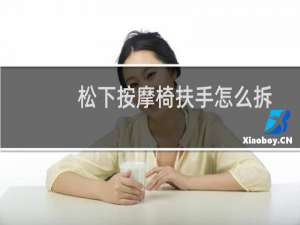 松下按摩椅扶手怎么拆