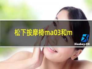 松下按摩椅ma03和ma04的区别