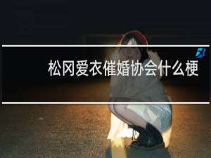 松冈爱衣催婚协会什么梗