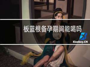 板蓝根备孕期间能喝吗