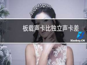 板载声卡比独立声卡差吗?