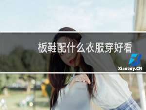 板鞋配什么衣服穿好看