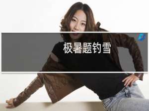 极暑题钓雪(关于极暑题钓雪的简介)