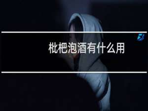 枇杷泡酒有什么用