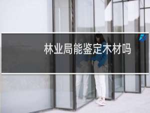 林业局能鉴定木材吗