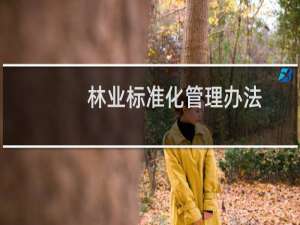 林业标准化管理办法(关于林业标准化管理办法的简介)
