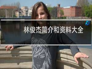 林俊杰简介和资料大全（林俊杰简介）