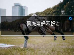 果冻精好不好治（果冻精怎么治愈）