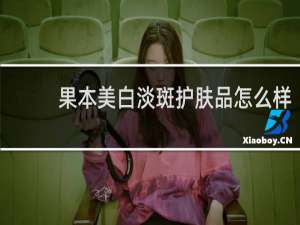 果本美白淡斑护肤品怎么样