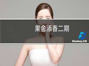 果舍添香二期(关于果舍添香二期的简介)