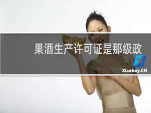 果酒生产许可证是那级政府批