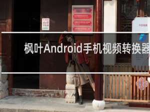 【枫叶Android手机视频转换器】免费枫叶Android手机视频转换器软件下载