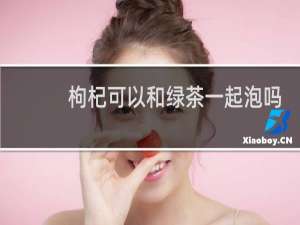 枸杞可以和绿茶一起泡吗