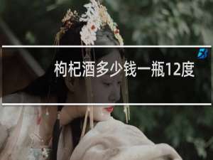 枸杞酒多少钱一瓶12度