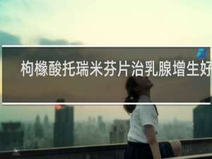 枸橼酸托瑞米芬片治乳腺增生好吗