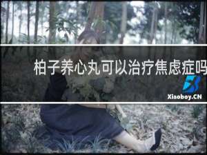 柏子养心丸可以治疗焦虑症吗