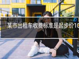 某市出租车收费标准是起步价10元