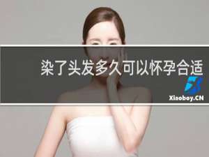 染了头发多久可以怀孕合适