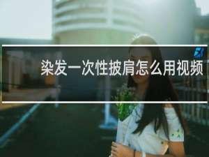 染发一次性披肩怎么用视频