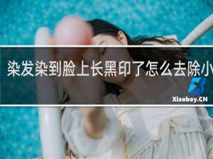 染发染到脸上长黑印了怎么去除小妙招