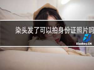 染头发了可以拍身份证照片吗