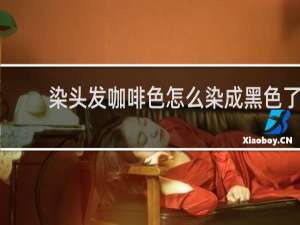 染头发咖啡色怎么染成黑色了