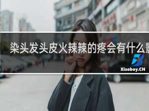 染头发头皮火辣辣的疼会有什么影响