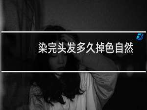 染完头发多久掉色自然