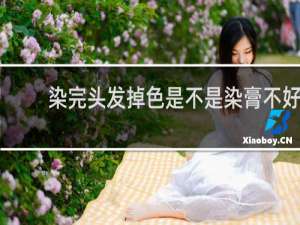 染完头发掉色是不是染膏不好