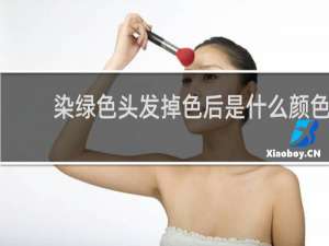 染绿色头发掉色后是什么颜色