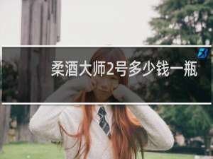 柔酒大师2号多少钱一瓶