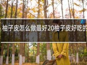 柚子皮怎么做最好 柚子皮好吃的做法