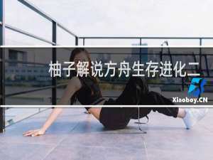 柚子解说方舟生存进化二