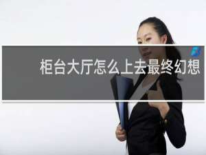 柜台大厅怎么上去最终幻想